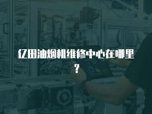 億田油煙機(jī)維修中心在哪里？