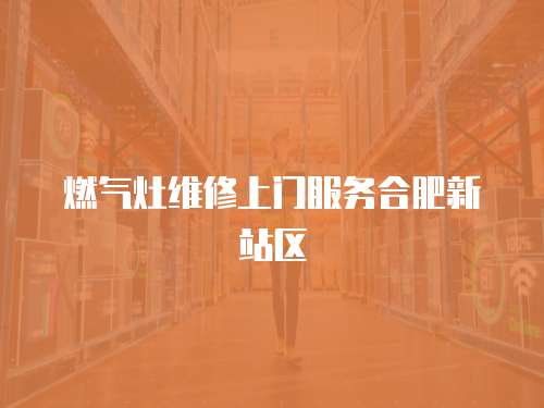 燃氣灶維修上門服務合肥新站區