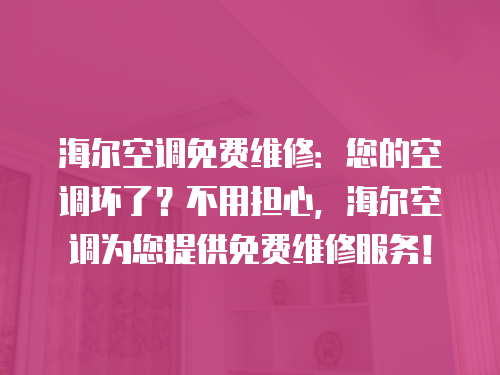 海爾空調(diào)免費(fèi)維修：您的空調(diào)壞了？不用擔(dān)心，海爾空調(diào)為您提供免費(fèi)維修服務(wù)！