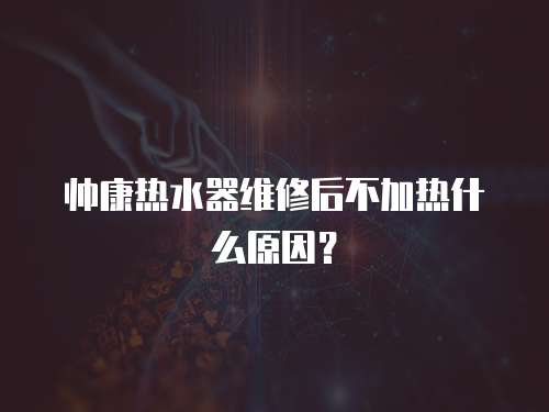 帥康熱水器維修后不加熱什么原因？