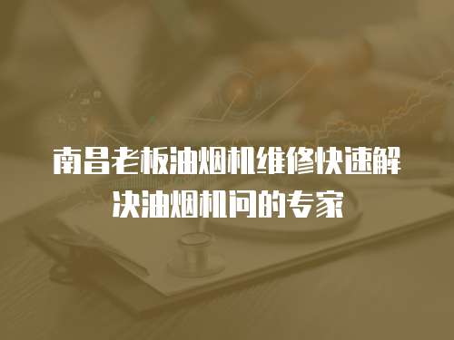 南昌老板油煙機維修快速解決油煙機問的專家