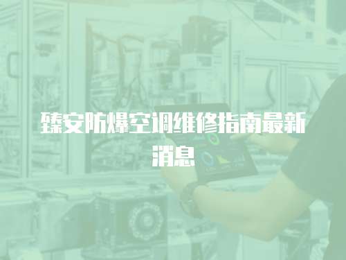 臻安防爆空調維修指南最新消息