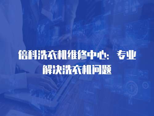 倍科洗衣機維修中心：專業(yè)解決洗衣機問題