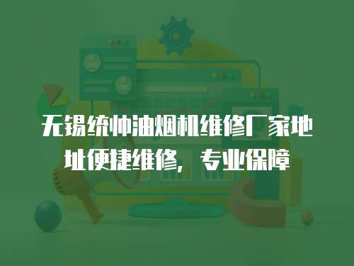 無錫統帥油煙機維修廠家地址便捷維修，專業保障