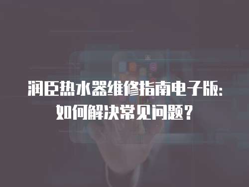 潤臣熱水器維修指南電子版：如何解決常見問題？