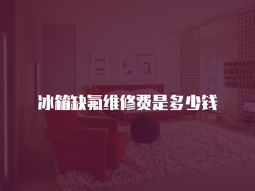 冰箱缺氟維修費是多少錢