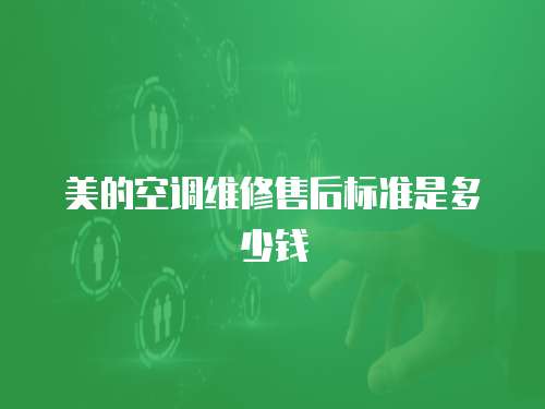 美的空調維修售后標準是多少錢