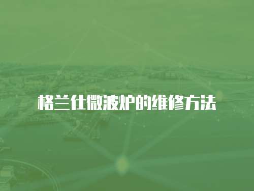 格蘭仕微波爐的維修方法