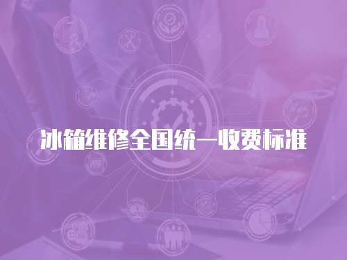 冰箱維修全國統(tǒng)一收費(fèi)標(biāo)準(zhǔn)