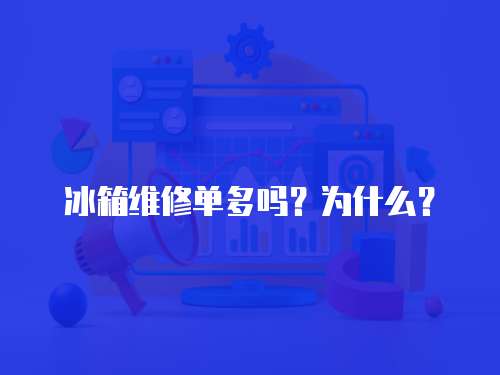冰箱維修單多嗎？為什么？
