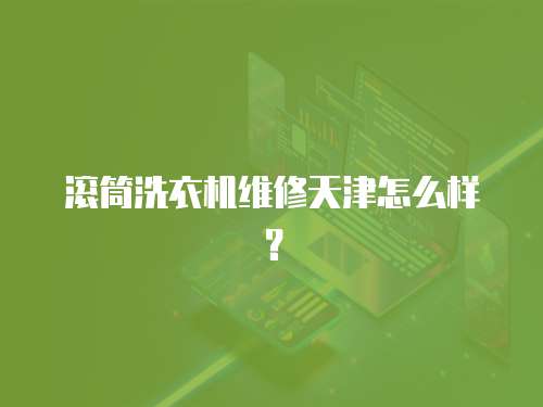 滾筒洗衣機維修天津怎么樣？