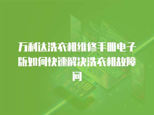 萬利達(dá)洗衣機(jī)維修手冊電子版如何快速解決洗衣機(jī)故障問