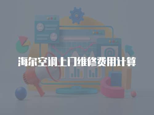 海爾空調(diào)上門維修費(fèi)用計(jì)算