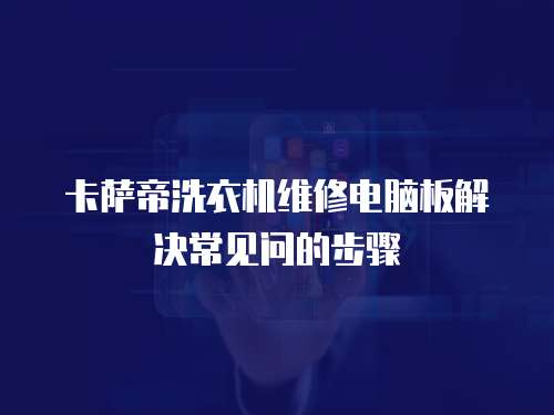 卡薩帝洗衣機維修電腦板解決常見問的步驟