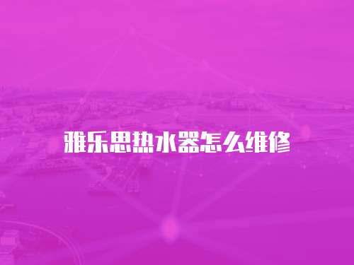 雅樂思熱水器怎么維修