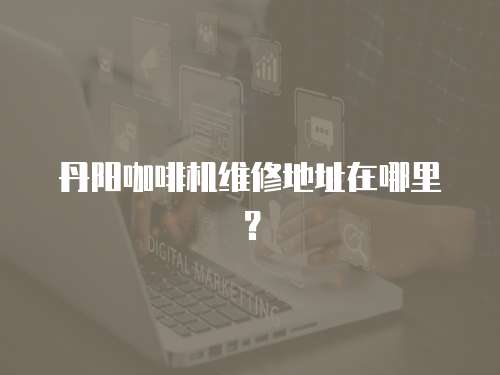 丹陽咖啡機維修地址在哪里？