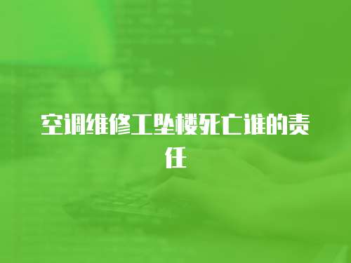 空調維修工墜樓死亡誰的責任