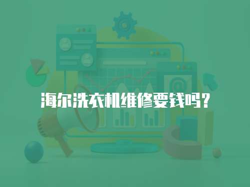 海爾洗衣機(jī)維修要錢(qián)嗎？
