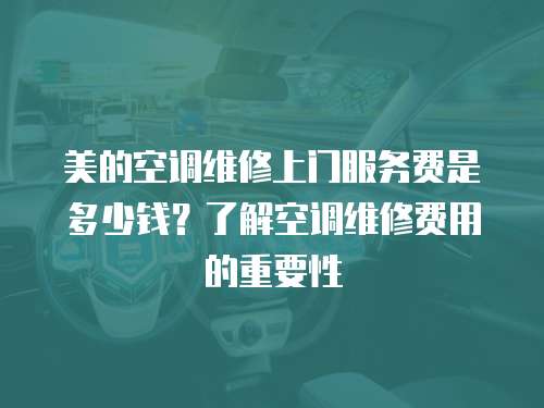 美的空調維修上門服務費是多少錢？了解空調維修費用的重要性