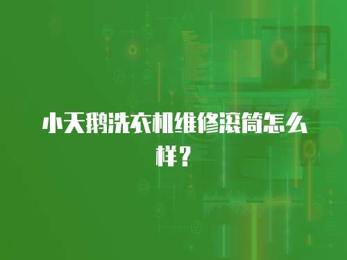 小天鵝洗衣機維修滾筒怎么樣？