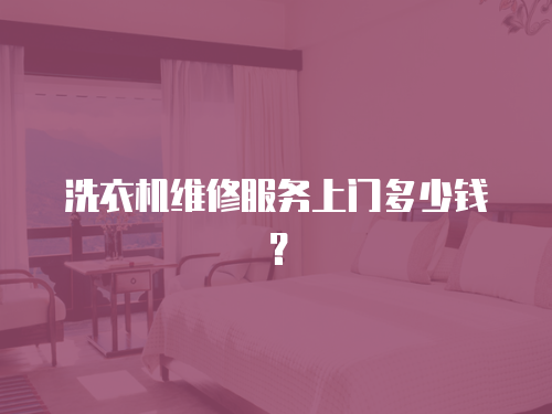 洗衣機(jī)維修服務(wù)上門(mén)多少錢(qián)？
