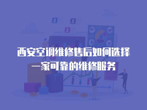 西安空調維修售后如何選擇一家可靠的維修服務