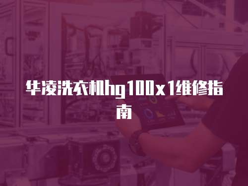 華凌洗衣機hg100x1維修指南