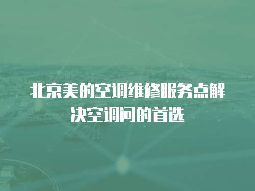 北京美的空調維修服務點解決空調問的首選