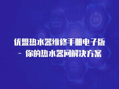 優盟熱水器維修手冊電子版 - 你的熱水器問解決方案