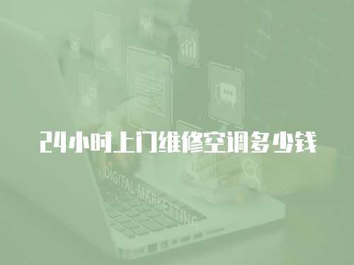 24小時(shí)上門維修空調(diào)多少錢