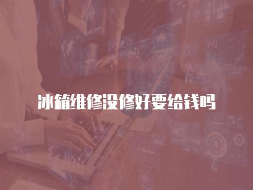 冰箱維修沒修好要給錢嗎