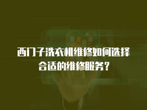 西門子洗衣機維修如何選擇合適的維修服務？