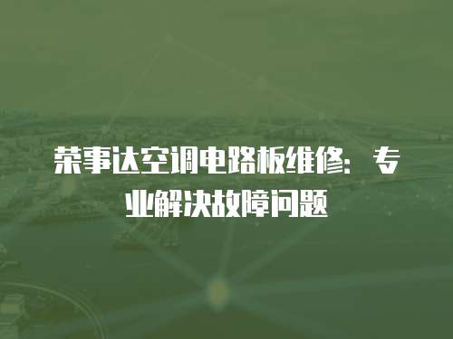 榮事達空調電路板維修：專業解決故障問題
