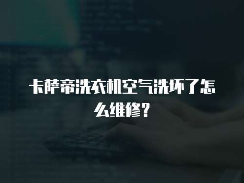 卡薩帝洗衣機空氣洗壞了怎么維修？