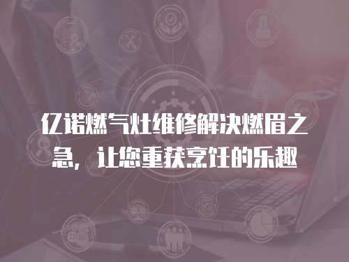 億諾燃氣灶維修解決燃眉之急，讓您重獲烹飪的樂趣