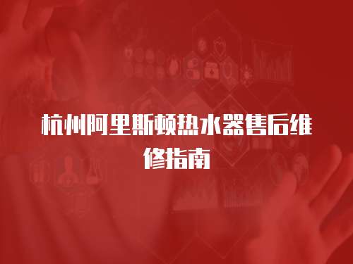 杭州阿里斯頓熱水器售后維修指南
