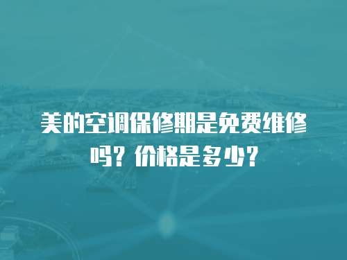 美的空調(diào)保修期是免費維修嗎？價格是多少？