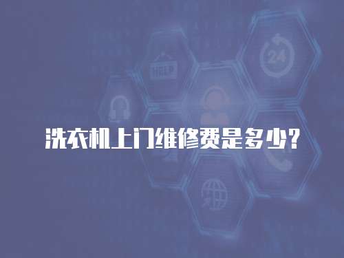 洗衣機上門維修費是多少？