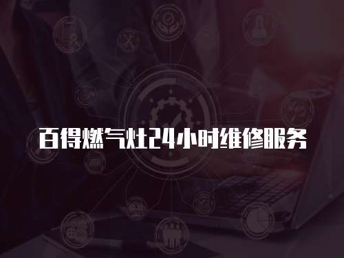 百得燃氣灶24小時維修服務