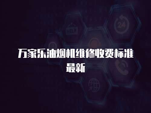 萬家樂油煙機維修收費標準最新