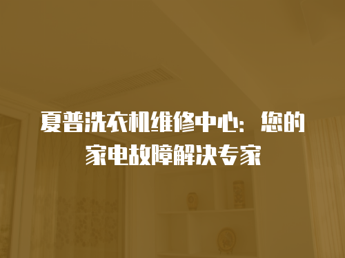夏普洗衣機維修中心：您的家電故障解決專家