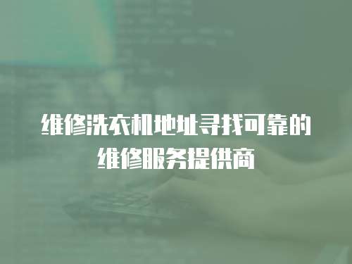 維修洗衣機地址尋找可靠的維修服務提供商