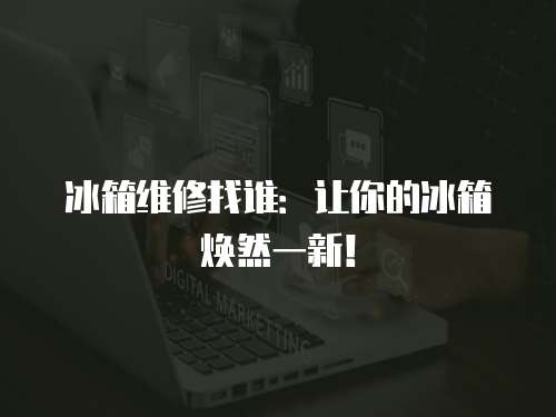 冰箱維修找誰：讓你的冰箱煥然一新！