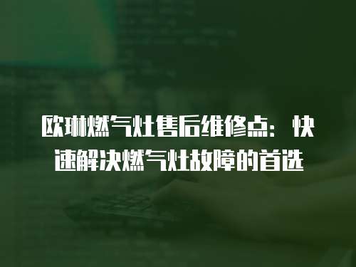 歐琳燃氣灶售后維修點：快速解決燃氣灶故障的首選