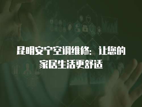 昆明安寧空調(diào)維修：讓您的家居生活更舒適