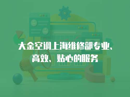 大金空調上海維修部專業、高效、貼心的服務