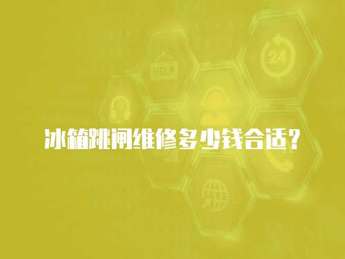 冰箱跳閘維修多少錢合適？