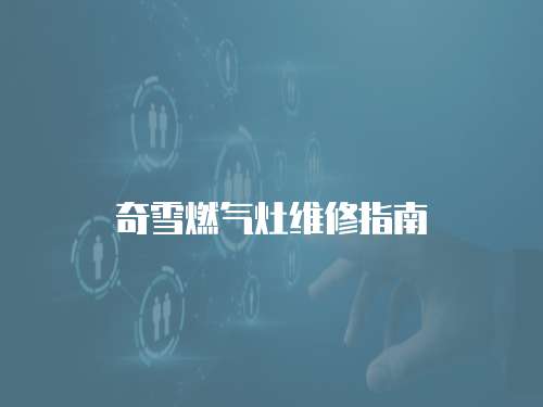 奇雪燃?xì)庠罹S修指南