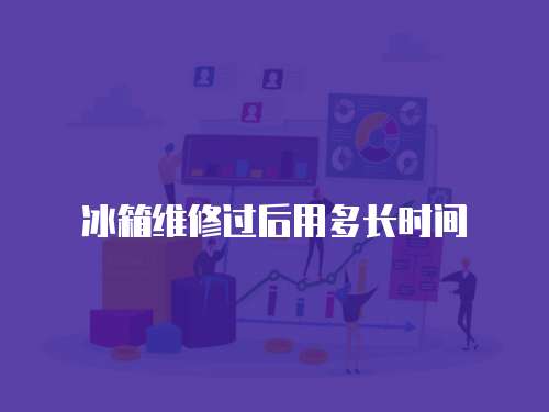 冰箱維修過后用多長(zhǎng)時(shí)間