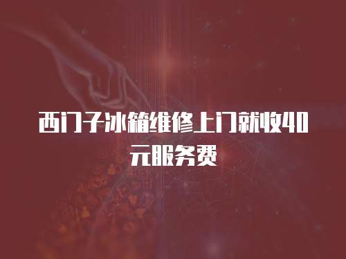 西門(mén)子冰箱維修上門(mén)就收40元服務(wù)費(fèi)